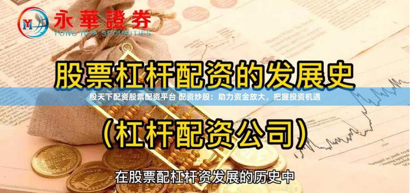 股天下配资股票配资平台 配资炒股：助力资金放大，把握投资机遇