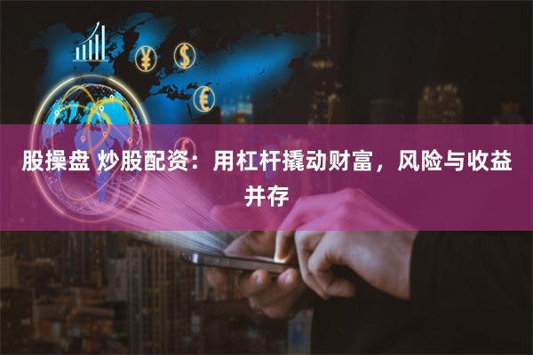 股操盘 炒股配资：用杠杆撬动财富，风险与收益并存