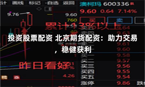 投资股票配资 北京期货配资：助力交易，稳健获利