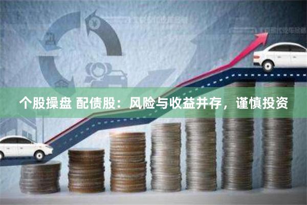 个股操盘 配债股：风险与收益并存，谨慎投资