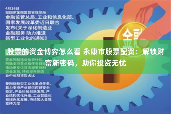 股票的资金博弈怎么看 永康市股票配资：解锁财富新密码，助你投资无忧