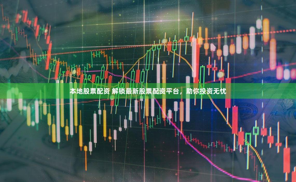 本地股票配资 解锁最新股票配资平台，助你投资无忧