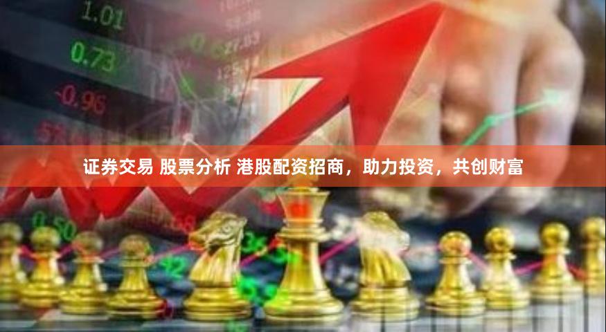 证券交易 股票分析 港股配资招商，助力投资，共创财富
