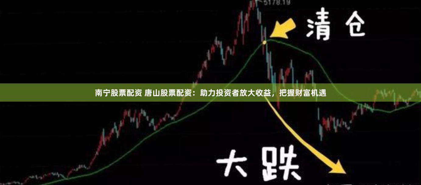 南宁股票配资 唐山股票配资：助力投资者放大收益，把握财富机遇