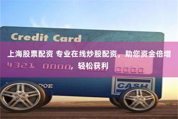 上海股票配资 专业在线炒股配资，助您资金倍增，轻松获利