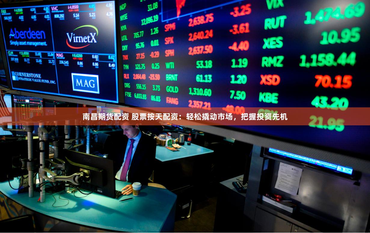 南昌期货配资 股票按天配资：轻松撬动市场，把握投资先机