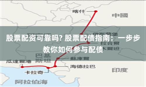 股票配资可靠吗? 股票配债指南：一步步教你如何参与配债