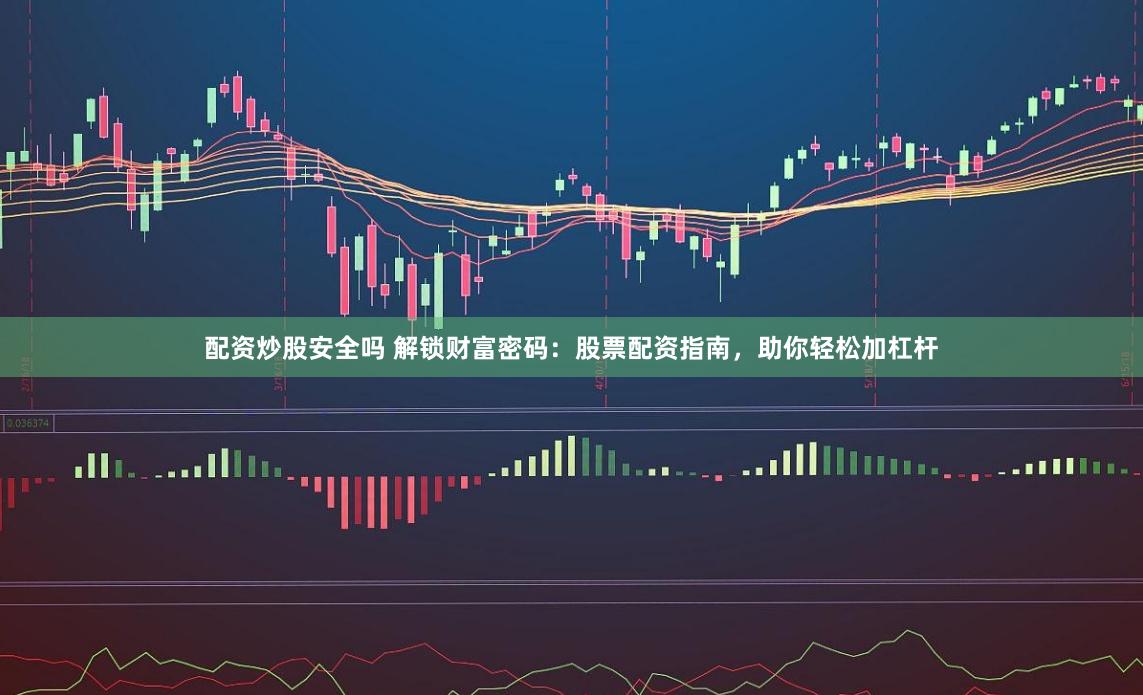 配资炒股安全吗 解锁财富密码：股票配资指南，助你轻松加杠杆