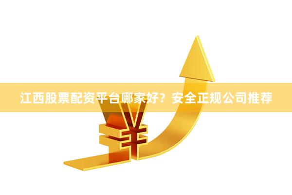 江西股票配资平台哪家好？安全正规公司推荐