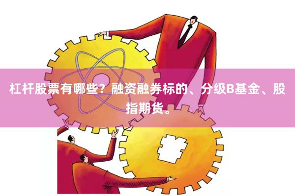 杠杆股票有哪些？融资融券标的、分级B基金、股指期货。