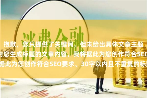 抱歉，您只提供了关键词，但未给出具体文章主题。请提供一段需要我为您生成标题的文章内容，我将据此为您创作符合SEO要求、30字以内且不重复的标题。