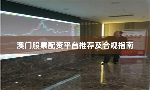 澳门股票配资平台推荐及合规指南