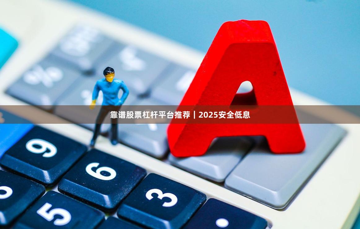 靠谱股票杠杆平台推荐｜2025安全低息