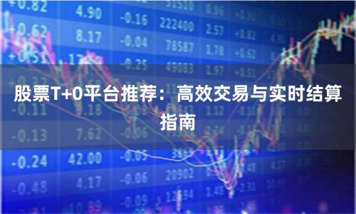 股票T+0平台推荐：高效交易与实时结算指南
