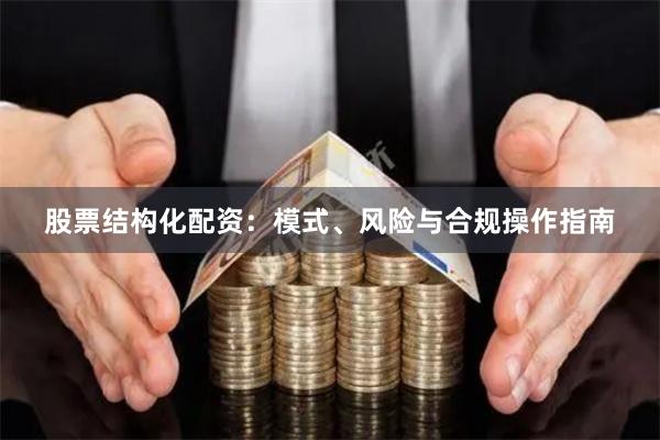 股票结构化配资：模式、风险与合规操作指南