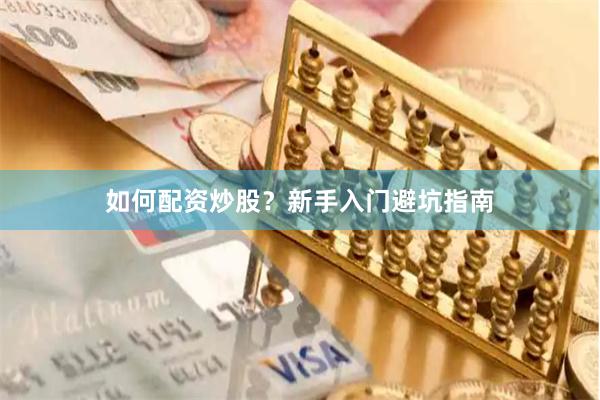 如何配资炒股？新手入门避坑指南