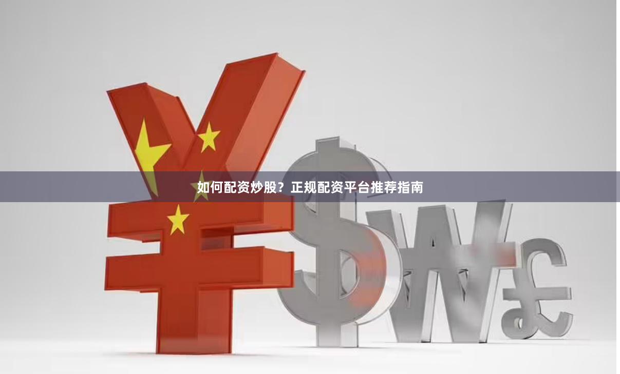 如何配资炒股？正规配资平台推荐指南