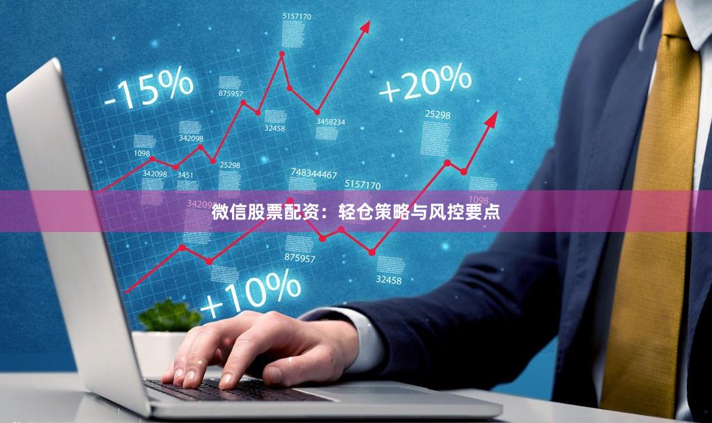 微信股票配资：轻仓策略与风控要点