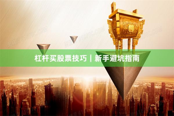杠杆买股票技巧｜新手避坑指南