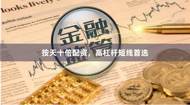 按天十倍配资，高杠杆短线首选