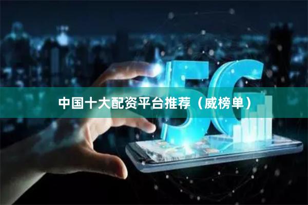 中国十大配资平台推荐（威榜单）